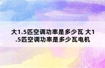 大1.5匹空调功率是多少瓦 大1.5匹空调功率是多少瓦电机